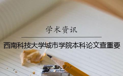 西南科技大學城市學院本科論文查重要求及重復率 西南科技大學城市學院是民辦本科嗎
