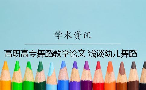 高職高專舞蹈教學論文 淺談幼兒舞蹈教學論文