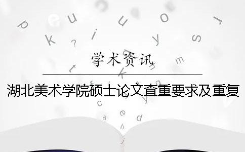 湖北美術學院碩士論文查重要求及重復率一