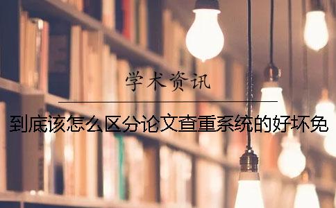 到底該怎么區分論文查重系統的好壞？免費論文查重軟件一
