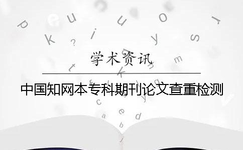 中國知網本專科期刊論文查重檢測