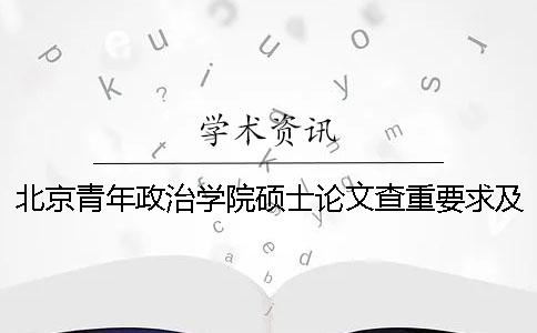 北京青年政治學院碩士論文查重要求及重復率