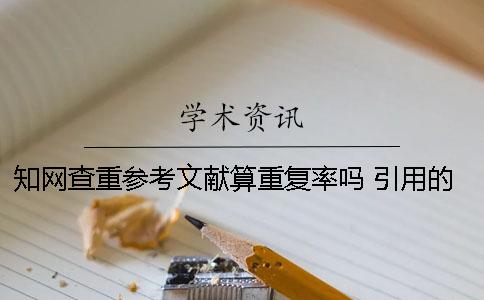 知網查重參考文獻算重復率嗎？ 引用的參考文獻算在查重里面嗎