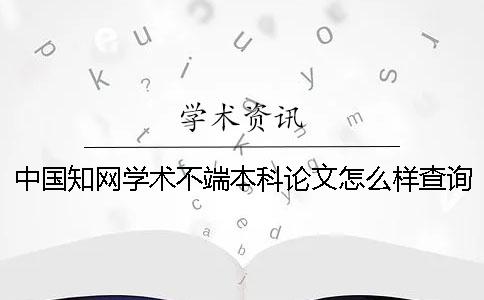 中國(guó)知網(wǎng)學(xué)術(shù)不端本科論文怎么樣查詢