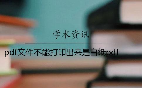 pdf文件不能打印出來是白紙pdf文件不能打印內容不完整