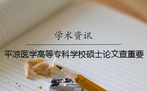 平涼醫學高等專科學校碩士論文查重要求及重復率一