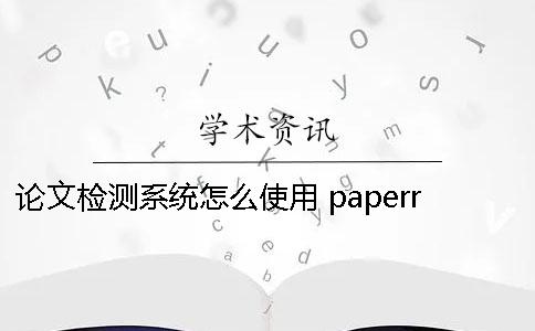 論文檢測系統怎么使用？ paperrater論文檢測系統入口