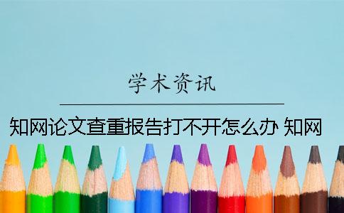 知網論文查重報告打不開怎么辦？ 知網論文查重報告驗證