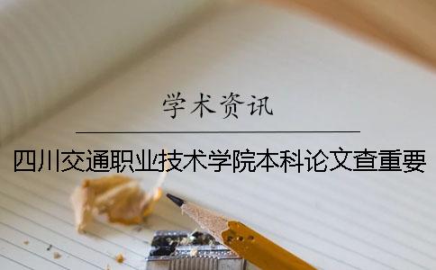 四川交通職業技術學院本科論文查重要求及重復率 四川交通職業技術學院有沒有本科