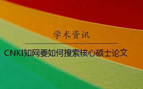 CNKI知網要如何搜索核心碩士論文