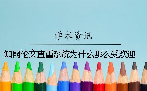 知網論文查重系統為什么那么受歡迎 中國知網論文查重系統
