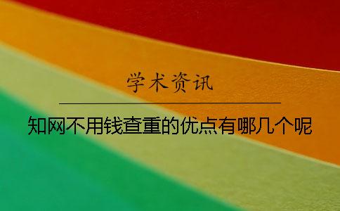 知網不用錢查重的優點有哪幾個呢？