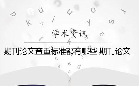 期刊論文查重標準都有哪些？ 期刊論文一般多少查重率可以合格