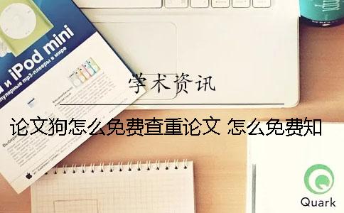 論文狗怎么免費查重論文？ 怎么免費知網上查論文