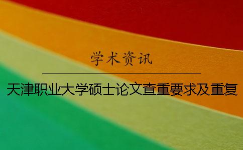 天津職業(yè)大學碩士論文查重要求及重復(fù)率