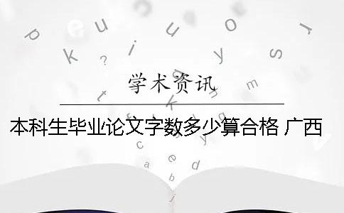 本科生畢業論文字數多少算合格？ 廣西師范大學本科生畢業論文字數要求