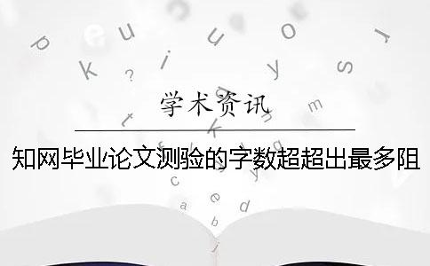 知網畢業論文測驗的字數超超出最多阻力如何是好？