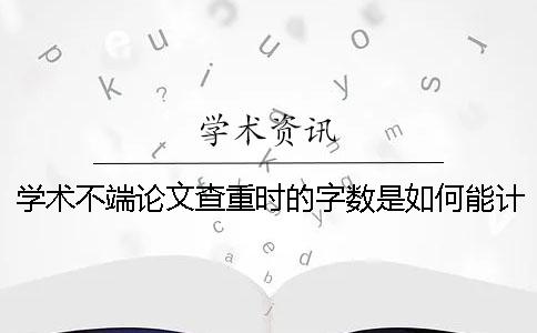 學術不端論文查重時的字數是如何能計算的？