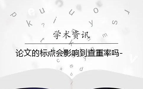 論文的標點會影響到查重率嗎-