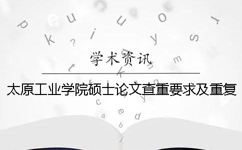太原工業學院碩士論文查重要求及重復率