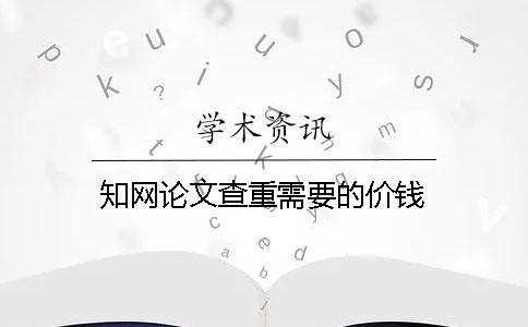 知網論文查重需要的價錢