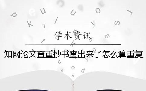 知網(wǎng)論文查重抄書(shū)查出來(lái)了怎么算重復(fù)率？[經(jīng)驗(yàn)分享]