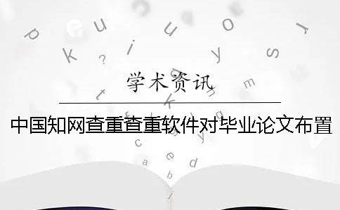 中國知網查重查重軟件對畢業論文布置樣式要求