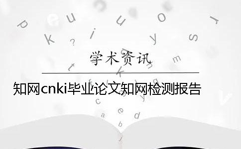 知網(wǎng)cnki畢業(yè)論文知網(wǎng)檢測(cè)報(bào)告 知網(wǎng)cnki畢業(yè)論文知網(wǎng)檢測(cè)報(bào)告