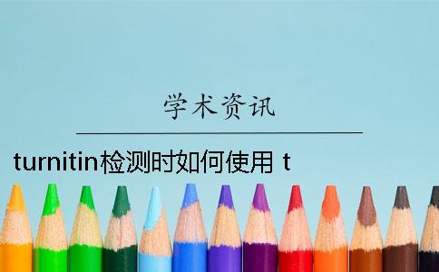 turnitin檢測(cè)時(shí)如何使用？ turnitin檢測(cè)要多久