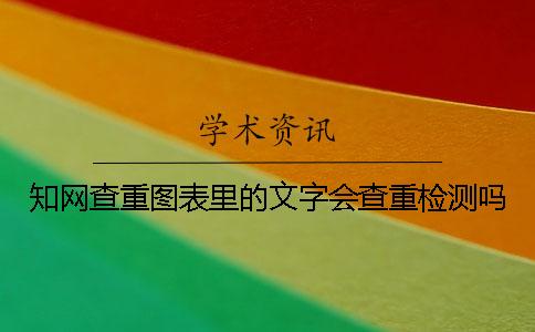 知網查重圖表里的文字會查重檢測嗎？