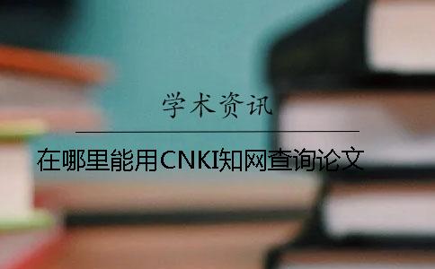 在哪里能用CNKI知網查詢論文