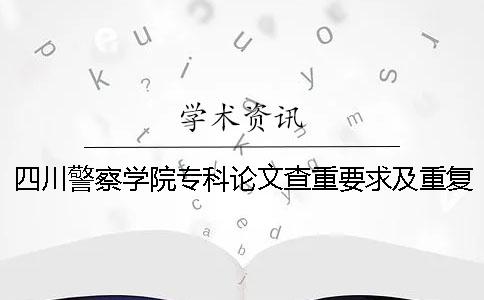 四川警察學院專科論文查重要求及重復率一