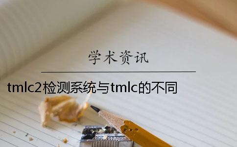 tmlc2檢測系統(tǒng)與tmlc的不同？ 學(xué)位論文學(xué)術(shù)不端行為檢測系統(tǒng)(tmlc2)