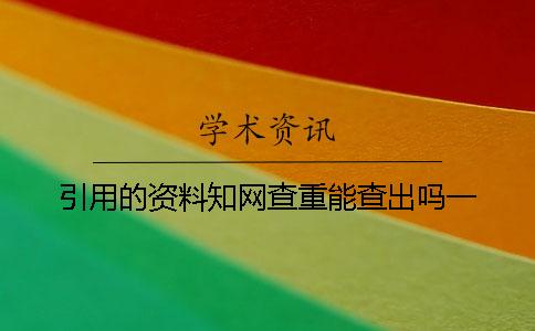 引用的資料知網查重能查出嗎？一