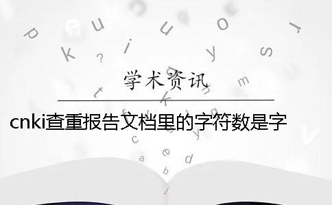 cnki查重報告文檔里的字符數是字符數還是字符數