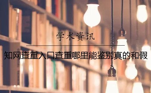知網查重入口查重哪里能鑒別真的和假冒的？