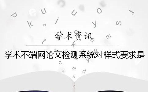 學術不端網論文檢測系統對樣式要求是怎么回事？