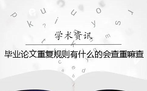 畢業論文重復規則有什么的會查重嘛查重規則有哪些