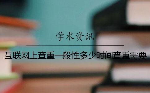 互聯(lián)網(wǎng)上查重一般性多少時間查重需要用到多少時間