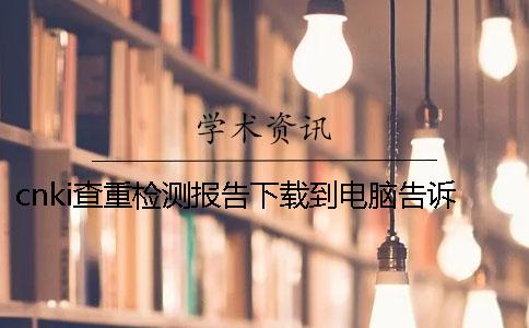 cnki查重檢測報告下載到電腦告訴你鑒定是否正品