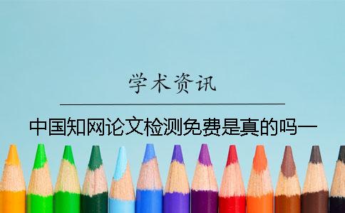 中國知網論文檢測免費是真的嗎？一