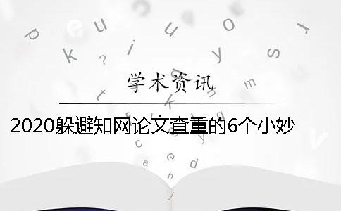 2020躲避知網論文查重的6個小妙招送給你學位論文一般是如何查重的？