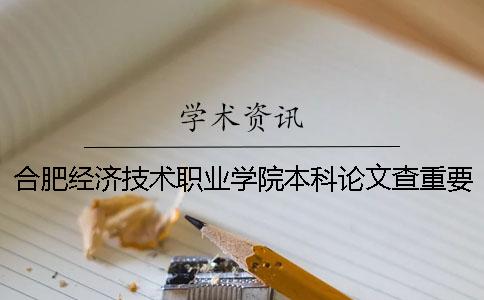 合肥經濟技術職業學院本科論文查重要求及重復率 合肥經濟技術職業學院是本科嗎一