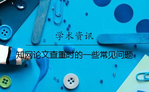 知網論文查重時的一些常見問題
