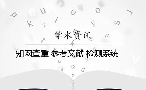 知網(wǎng)查重 參考文獻(xiàn) 檢測系統(tǒng)