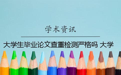 大學(xué)生畢業(yè)論文查重檢測嚴(yán)格嗎？ 大學(xué)生畢業(yè)論文查重是什么意思