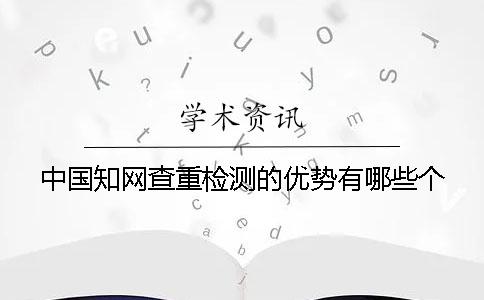 中國知網(wǎng)查重檢測的優(yōu)勢有哪些個(gè) 中國知網(wǎng)查重檢測的優(yōu)勢有哪些個(gè)