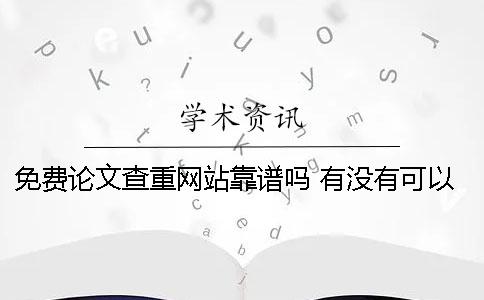 免費(fèi)論文查重網(wǎng)站靠譜嗎 有沒(méi)有可以免費(fèi)論文查重的