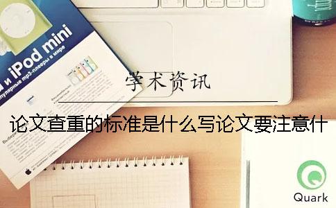 論文查重的標準是什么寫論文要注意什么問題