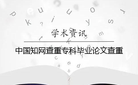 中國知網查重專科畢業(yè)論文查重